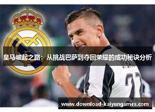 皇马崛起之路：从挑战巴萨到夺回荣耀的成功秘诀分析