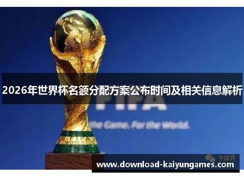 2026年世界杯名额分配方案公布时间及相关信息解析