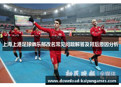 上海上港足球俱乐部改名常见问题解答及背后原因分析