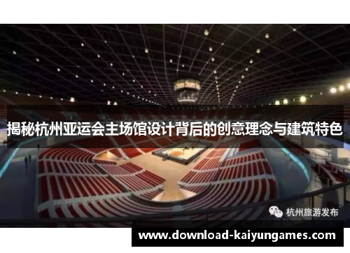 揭秘杭州亚运会主场馆设计背后的创意理念与建筑特色
