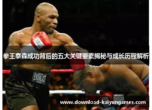 拳王泰森成功背后的五大关键要素揭秘与成长历程解析