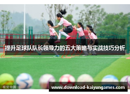 提升足球队队长领导力的五大策略与实战技巧分析
