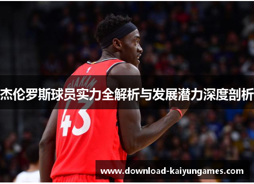 杰伦罗斯球员实力全解析与发展潜力深度剖析