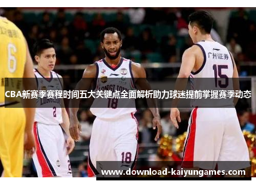 CBA新赛季赛程时间五大关键点全面解析助力球迷提前掌握赛季动态