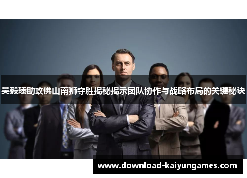 吴毅臻助攻佛山南狮夺胜揭秘揭示团队协作与战略布局的关键秘诀