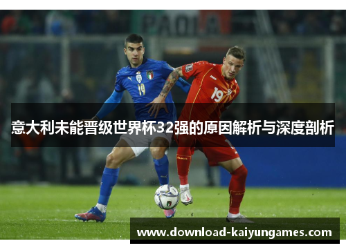 意大利未能晋级世界杯32强的原因解析与深度剖析 意大利未能晋级世界杯32强的原因解析与深度剖析