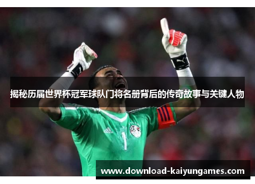 揭秘历届世界杯冠军球队门将名册背后的传奇故事与关键人物