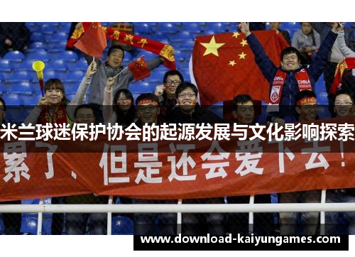 米兰球迷保护协会的起源发展与文化影响探索