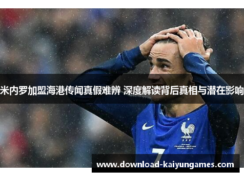 米内罗加盟海港传闻真假难辨 深度解读背后真相与潜在影响
