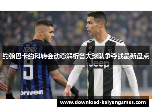 约翰巴卡约科转会动态解析各大球队争夺战最新盘点