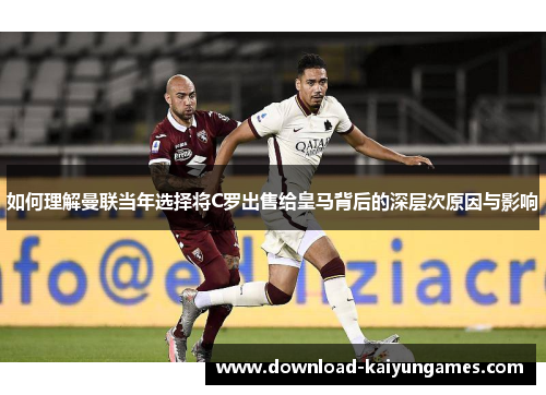 如何理解曼联当年选择将C罗出售给皇马背后的深层次原因与影响