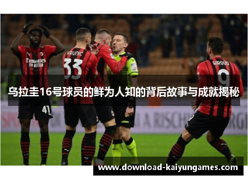 乌拉圭16号球员的鲜为人知的背后故事与成就揭秘