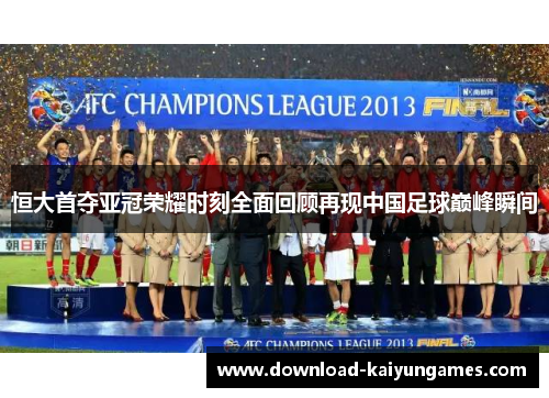 恒大首夺亚冠荣耀时刻全面回顾再现中国足球巅峰瞬间