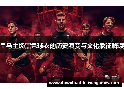 皇马主场黑色球衣的历史演变与文化象征解读