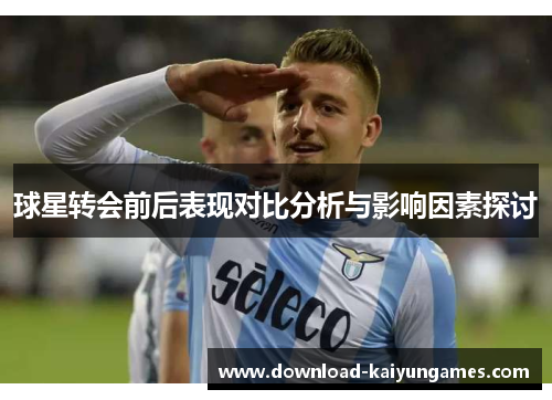 球星转会前后表现对比分析与影响因素探讨