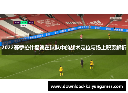2022赛季拉什福德在球队中的战术定位与场上职责解析