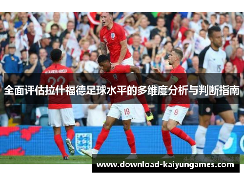 全面评估拉什福德足球水平的多维度分析与判断指南