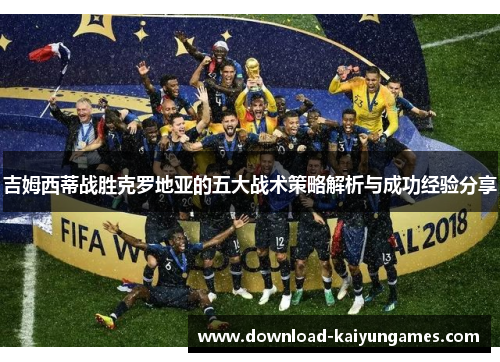吉姆西蒂战胜克罗地亚的五大战术策略解析与成功经验分享