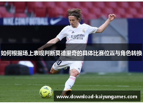 如何根据场上表现判断莫德里奇的具体比赛位置与角色转换