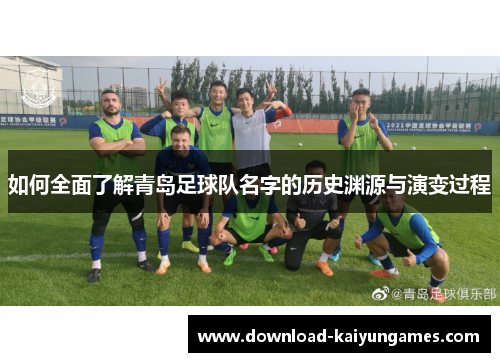 如何全面了解青岛足球队名字的历史渊源与演变过程