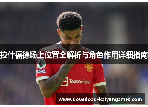 拉什福德场上位置全解析与角色作用详细指南
