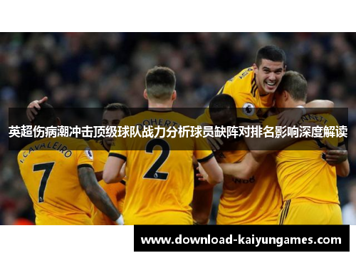 英超伤病潮冲击顶级球队战力分析球员缺阵对排名影响深度解读