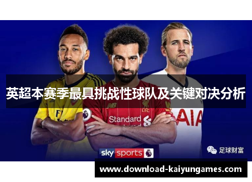 英超本赛季最具挑战性球队及关键对决分析