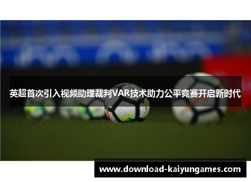 英超首次引入视频助理裁判VAR技术助力公平竞赛开启新时代