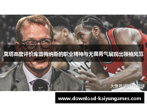 莫塔高度评价库普梅纳斯的职业精神与无畏勇气展现出领袖风范