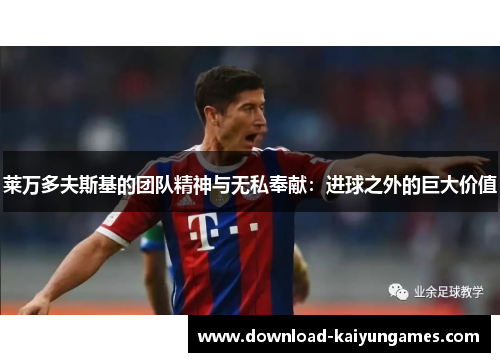 莱万多夫斯基的团队精神与无私奉献：进球之外的巨大价值