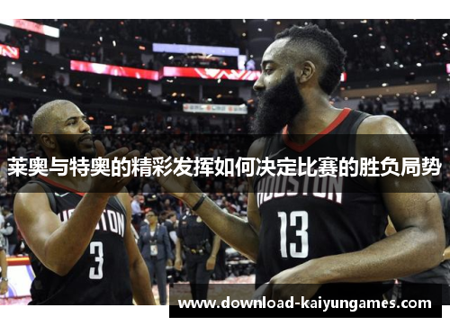 莱奥与特奥的精彩发挥如何决定比赛的胜负局势