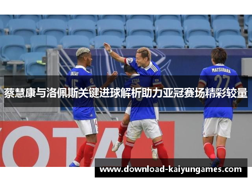 蔡慧康与洛佩斯关键进球解析助力亚冠赛场精彩较量
