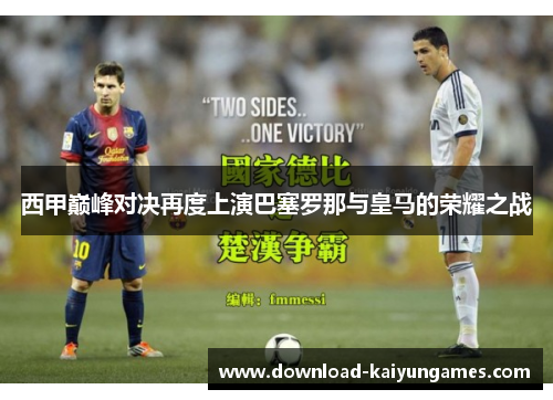 西甲巅峰对决再度上演巴塞罗那与皇马的荣耀之战