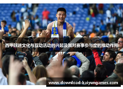 西甲球迷文化与互动活动的兴起及其对赛事参与度的推动作用 西甲球迷文化与互动活动的兴起及其对赛事参与度的推动作用