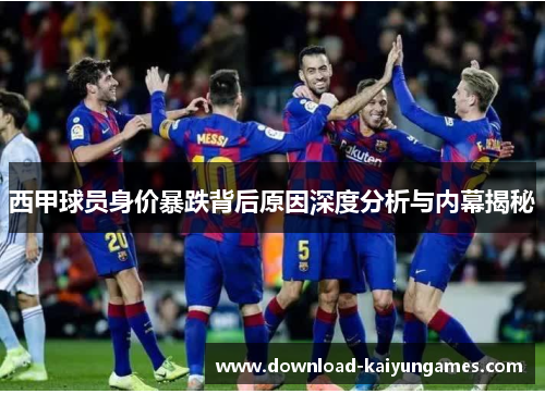西甲球员身价暴跌背后原因深度分析与内幕揭秘