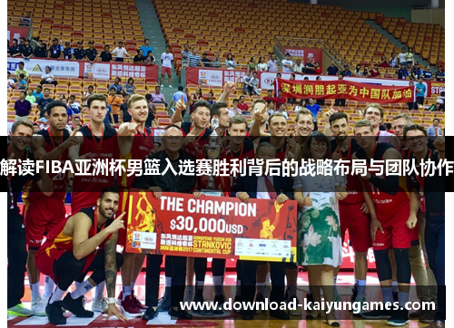 解读FIBA亚洲杯男篮入选赛胜利背后的战略布局与团队协作 解读FIBA亚洲杯男篮入选赛胜利背后的战略布局与团队协作