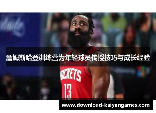 詹姆斯哈登训练营为年轻球员传授技巧与成长经验