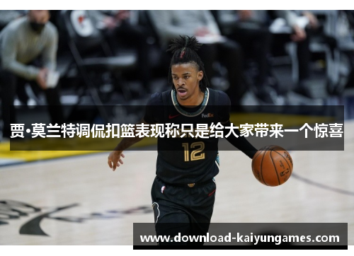 贾·莫兰特调侃扣篮表现称只是给大家带来一个惊喜
