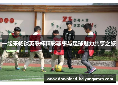 一起来畅谈英联杯精彩赛事与足球魅力共享之旅