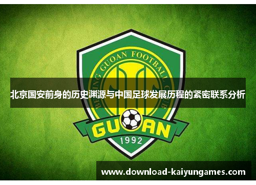 北京国安前身的历史渊源与中国足球发展历程的紧密联系分析