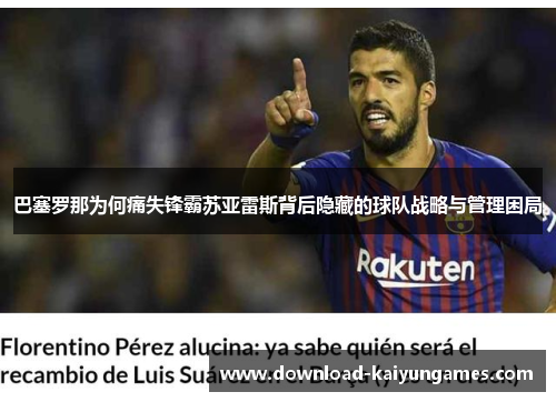巴塞罗那为何痛失锋霸苏亚雷斯背后隐藏的球队战略与管理困局