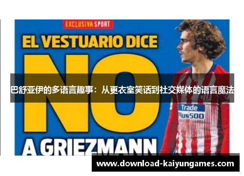 巴舒亚伊的多语言趣事:从更衣室笑话到社交媒体的语言魔法 巴舒亚伊的多语言趣事:从更衣室笑话到社交媒体的语言魔法