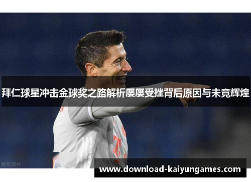 拜仁球星冲击金球奖之路解析屡屡受挫背后原因与未竟辉煌 拜仁球星冲击金球奖之路解析屡屡受挫背后原因与未竟辉煌