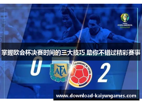 掌握欧会杯决赛时间的三大技巧 助你不错过精彩赛事 掌握欧会杯决赛时间的三大技巧 助你不错过精彩赛事