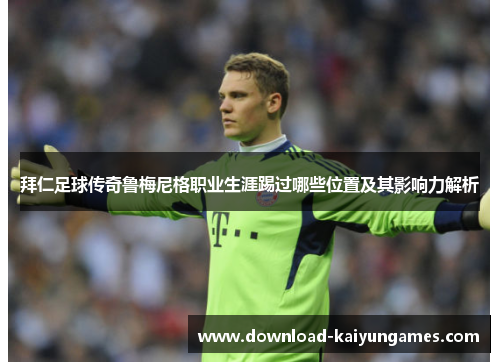 拜仁足球传奇鲁梅尼格职业生涯踢过哪些位置及其影响力解析