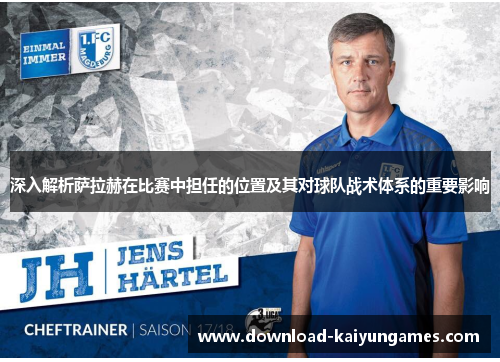 深入解析萨拉赫在比赛中担任的位置及其对球队战术体系的重要影响