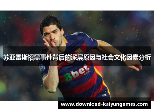 苏亚雷斯招黑事件背后的深层原因与社会文化因素分析