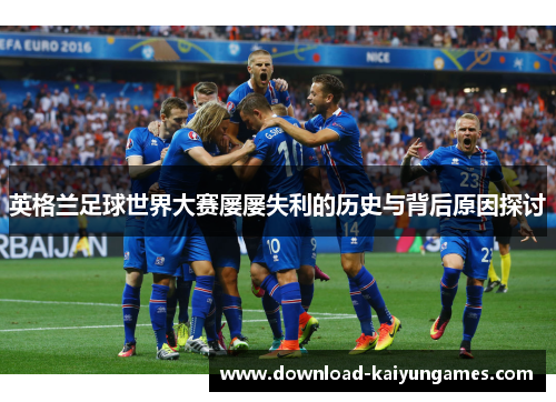英格兰足球世界大赛屡屡失利的历史与背后原因探讨