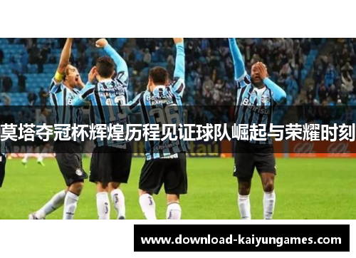 莫塔夺冠杯辉煌历程见证球队崛起与荣耀时刻