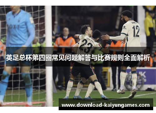 英足总杯第四圈常见问题解答与比赛规则全面解析